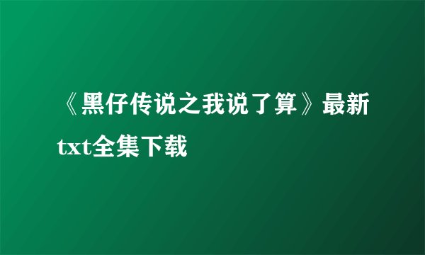 《黑仔传说之我说了算》最新txt全集下载