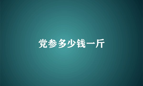 党参多少钱一斤