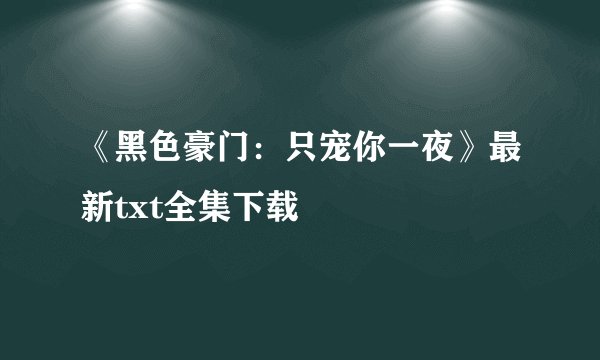 《黑色豪门:只宠你一夜》最新txt全集下载