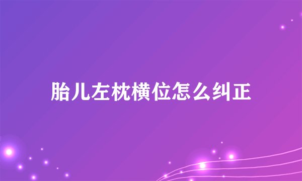 胎儿左枕横位怎么纠正
