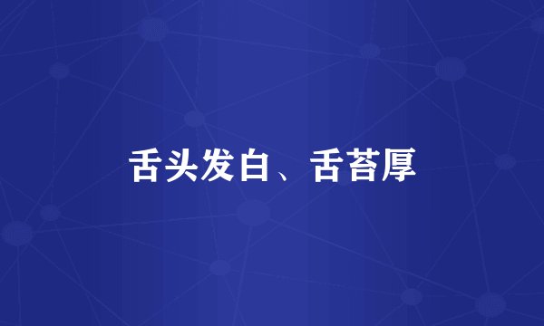 舌头发白、舌苔厚