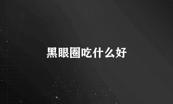 黑眼圈吃什么好