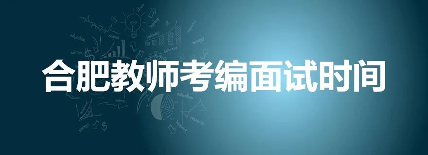 合肥教师考编面试时间