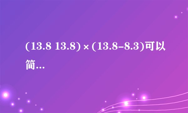 (13.8 13.8)×(13.8-8.3)可以简便吗？ 简便吗