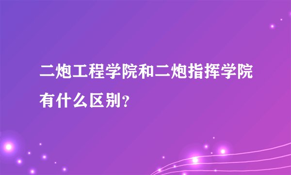 二炮工程学院和二炮指挥学院有什么区别？