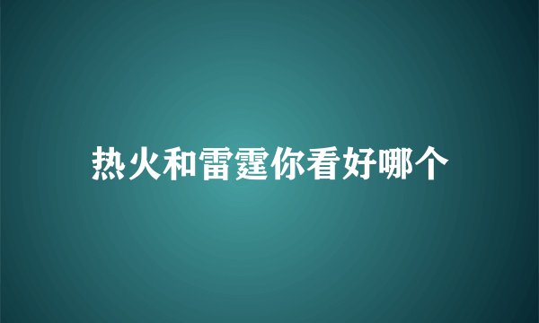 热火和雷霆你看好哪个