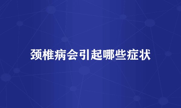 颈椎病会引起哪些症状