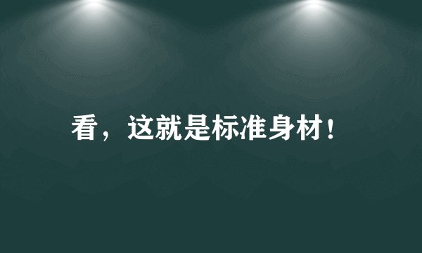 看，这就是标准身材！