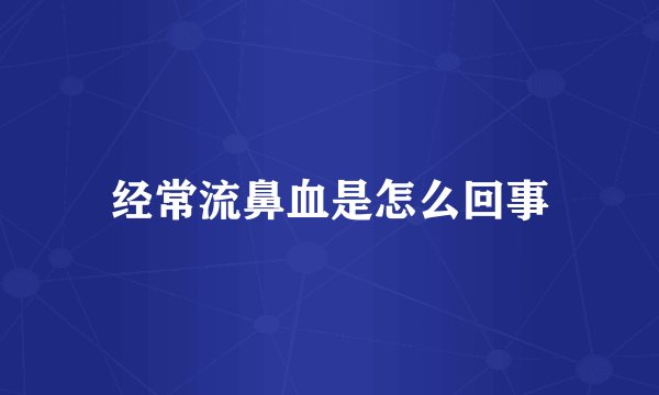 经常流鼻血是怎么回事