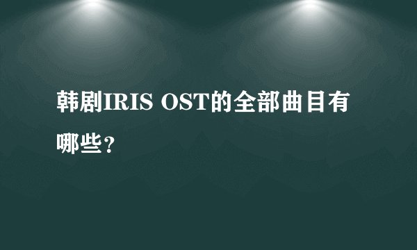 韩剧IRIS OST的全部曲目有哪些？