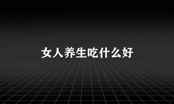 女人养生吃什么好