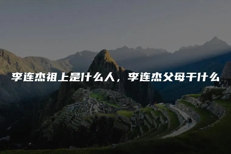 李连杰祖上是什么人，李连杰父母干什么