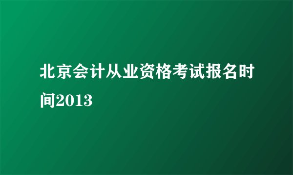 北京会计从业资格考试报名时间2013