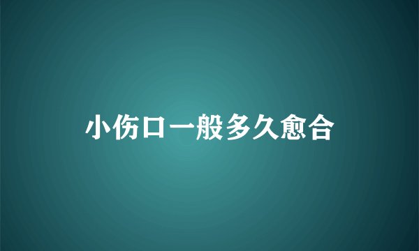 小伤口一般多久愈合