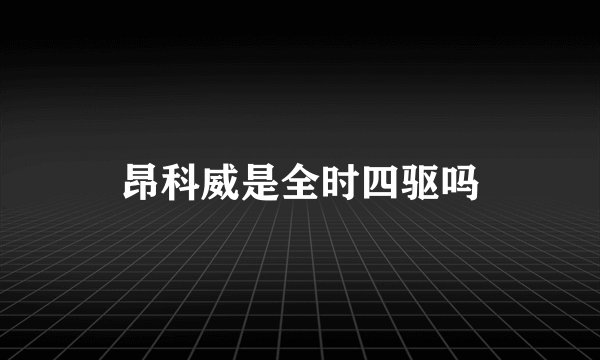 昂科威是全时四驱吗