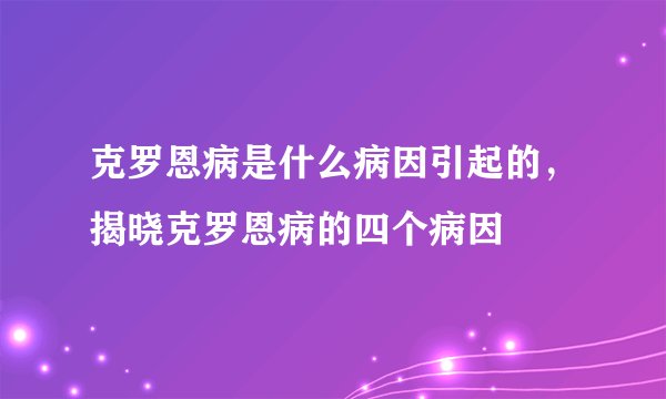 克罗恩病是什么病因引起的，揭晓克罗恩病的四个病因