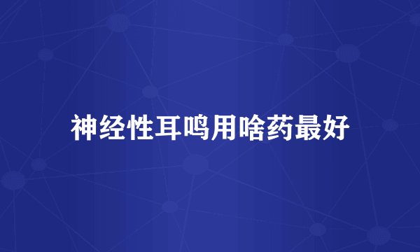 神经性耳鸣用啥药最好