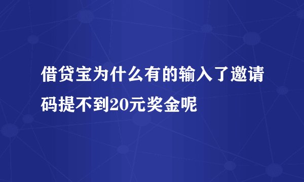 借贷宝为什么有的输入了邀请码提不到20元奖金呢