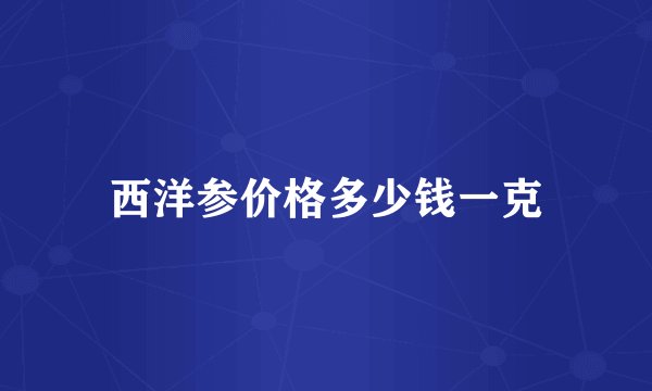 西洋参价格多少钱一克