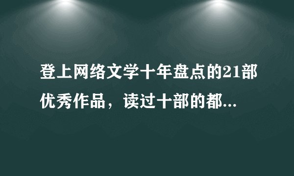 登上网络文学十年盘点的21部优秀作品，读过十部的都是老书虫