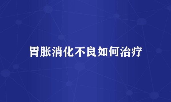 胃胀消化不良如何治疗
