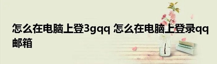 怎么在电脑上登3gqq 怎么在电脑上登录qq邮箱