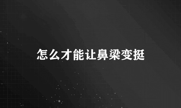 怎么才能让鼻梁变挺