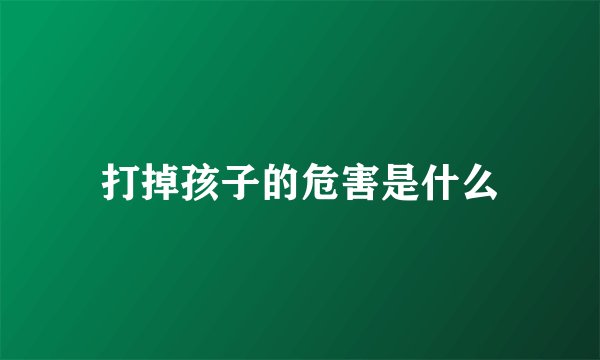打掉孩子的危害是什么