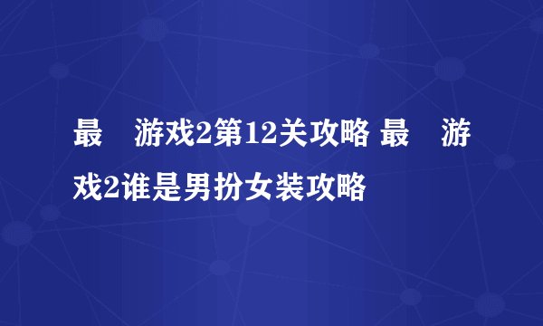 最囧游戏2第12关攻略 最囧游戏2谁是男扮女装攻略
