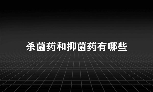 杀菌药和抑菌药有哪些