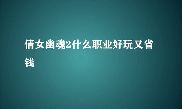 倩女幽魂2什么职业好玩又省钱