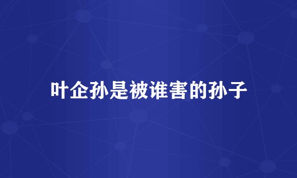 叶企孙是被谁害的孙子