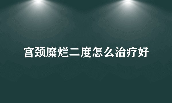 宫颈糜烂二度怎么治疗好