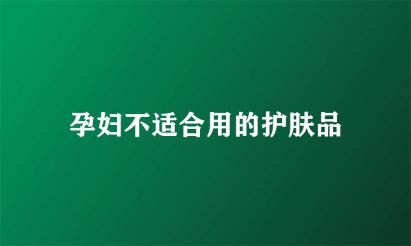 孕妇不适合用的护肤品