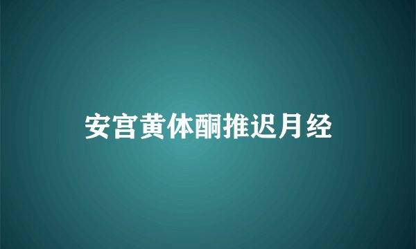 安宫黄体酮推迟月经