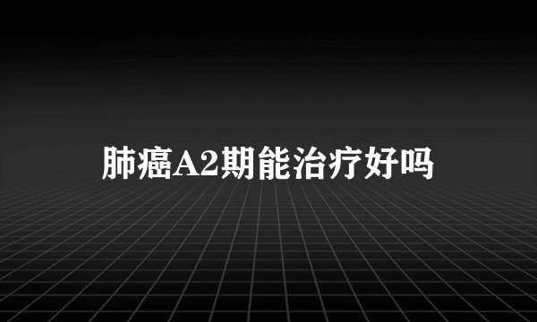 肺癌A2期能治疗好吗