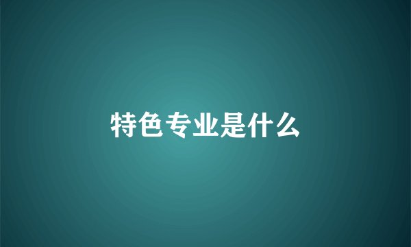 特色专业是什么