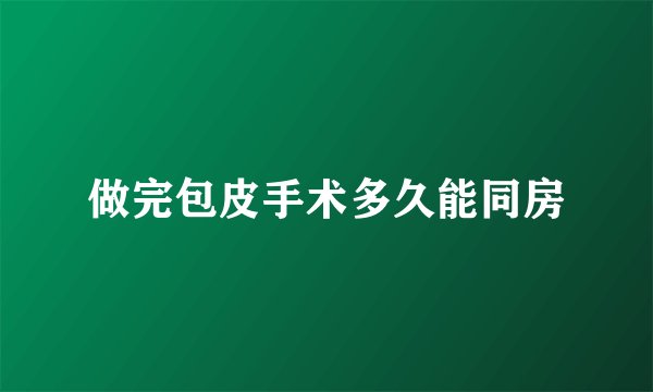 做完包皮手术多久能同房