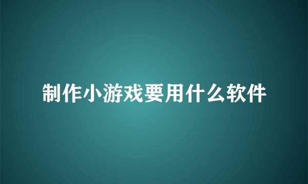 制作小游戏要用什么软件