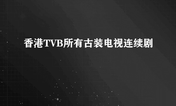 香港TVB所有古装电视连续剧