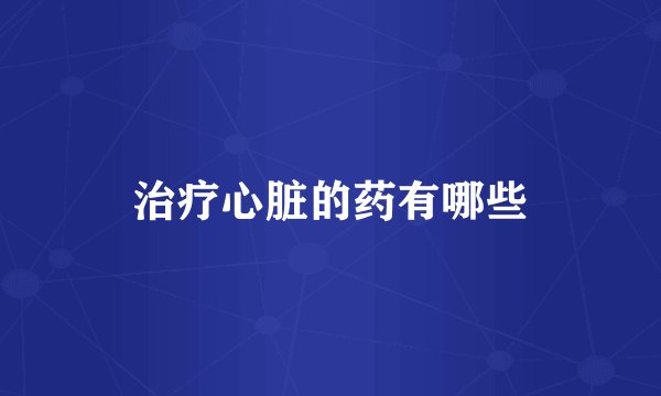 治疗心脏的药有哪些