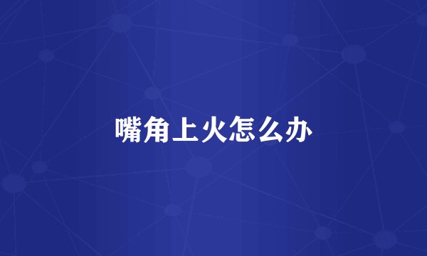 嘴角上火怎么办