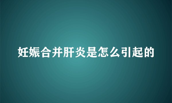 妊娠合并肝炎是怎么引起的