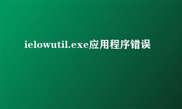 ielowutil.exe应用程序错误
