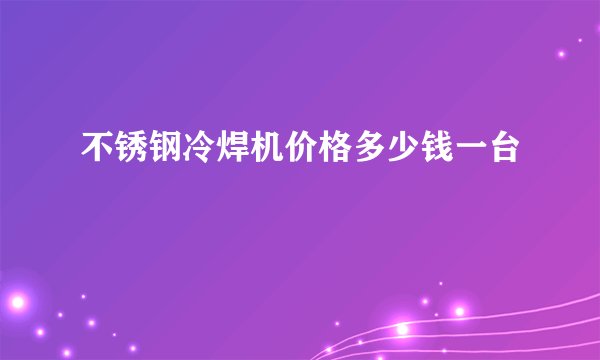 不锈钢冷焊机价格多少钱一台