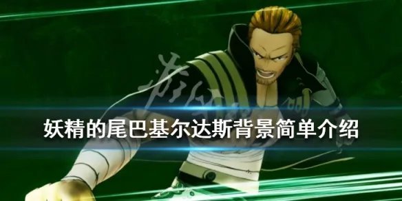 《妖精的尾巴》新角色基尔达斯是谁?基尔达斯背景简单介绍