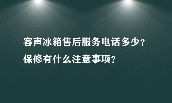 容声冰箱售后服务电话多少？保修有什么注意事项？
