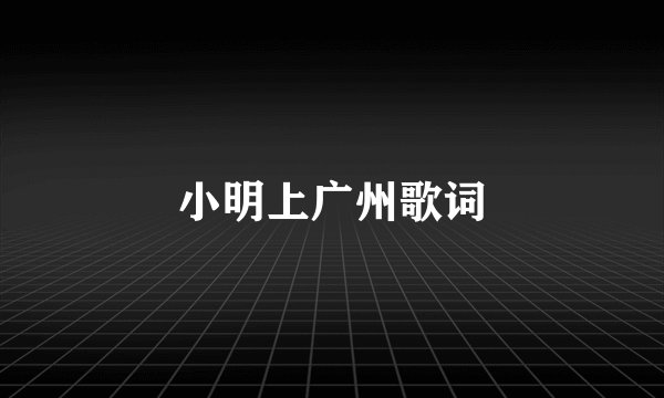 小明上广州歌词