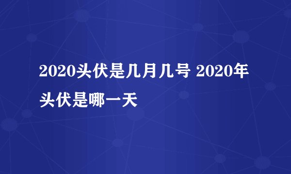 2020头伏是几月几号 2020年头伏是哪一天