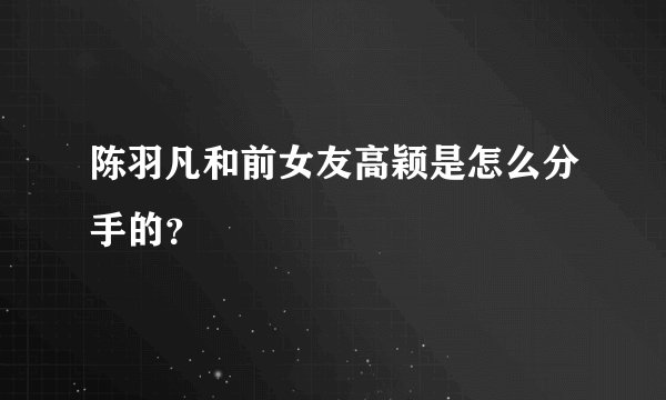 陈羽凡和前女友高颖是怎么分手的?